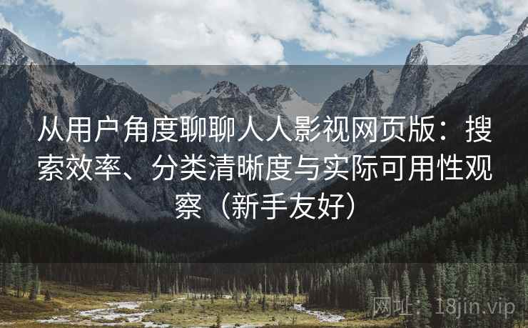 从用户角度聊聊人人影视网页版：搜索效率、分类清晰度与实际可用性观察（新手友好）