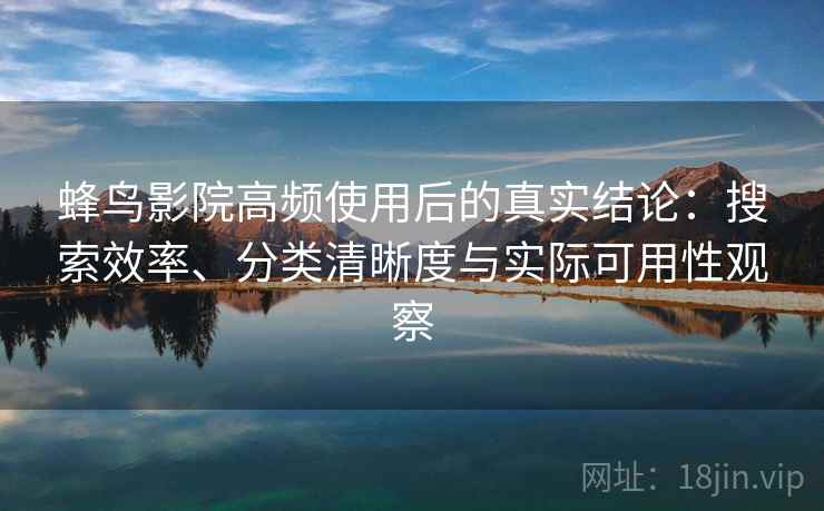 蜂鸟影院高频使用后的真实结论:搜索效率、分类清晰度与实际可用性观察 第2张 蜂鸟影院高频使用后的真实结论:搜索效率、分类清晰度与实际可用性观察 第2张