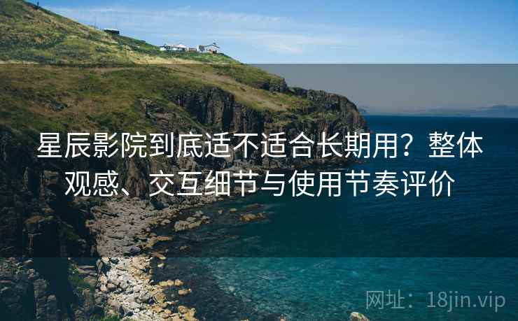 星辰影院到底适不适合长期用?整体观感、交互细节与使用节奏评价 第2张 星辰影院到底适不适合长期用?整体观感、交互细节与使用节奏评价 第2张