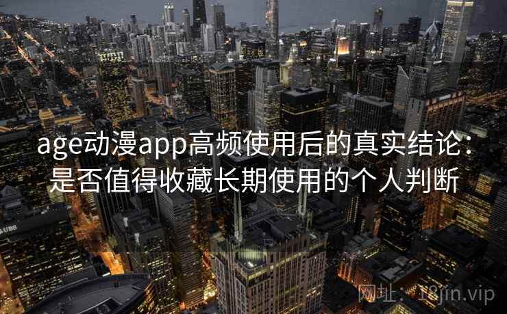 age动漫app高频使用后的真实结论:是否值得收藏长期使用的个人判断 第2张 age动漫app高频使用后的真实结论:是否值得收藏长期使用的个人判断 第2张