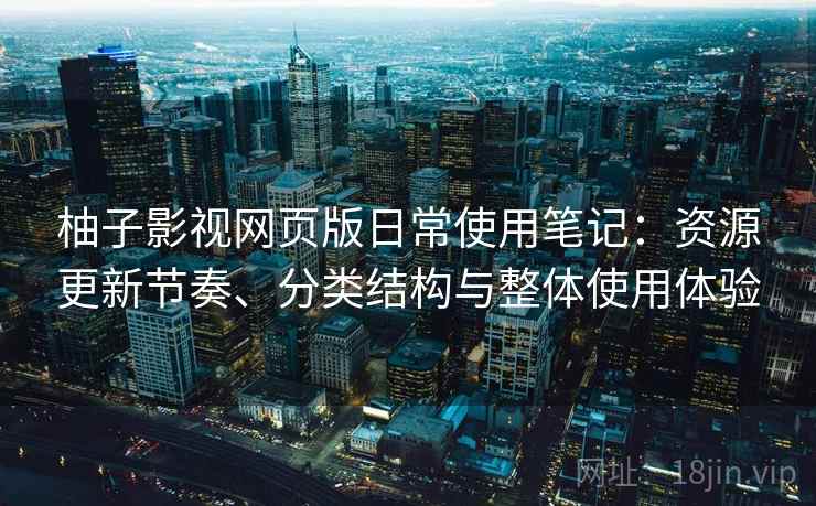 柚子影视网页版日常使用笔记：资源更新节奏、分类结构与整体使用体验  第2张
