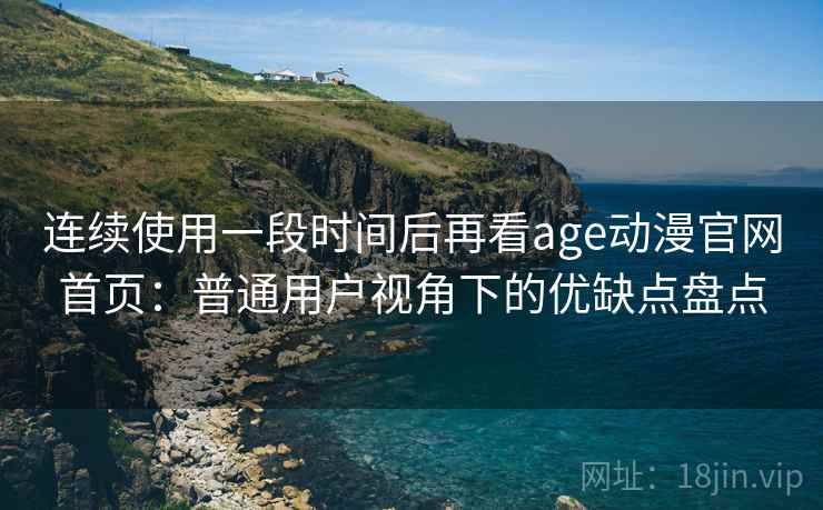 连续使用一段时间后再看age动漫官网首页:普通用户视角下的优缺点盘点 第2张 连续使用一段时间后再看age动漫官网首页:普通用户视角下的优缺点盘点 第2张
